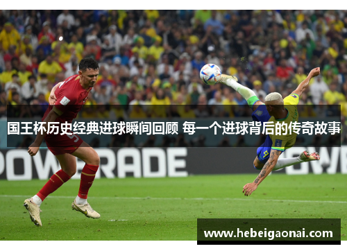 国王杯历史经典进球瞬间回顾 每一个进球背后的传奇故事