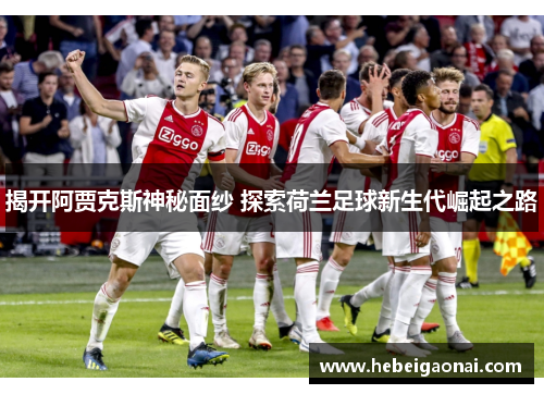 揭开阿贾克斯神秘面纱 探索荷兰足球新生代崛起之路 揭开阿贾克斯神秘面纱 探索荷兰足球新生代崛起之路