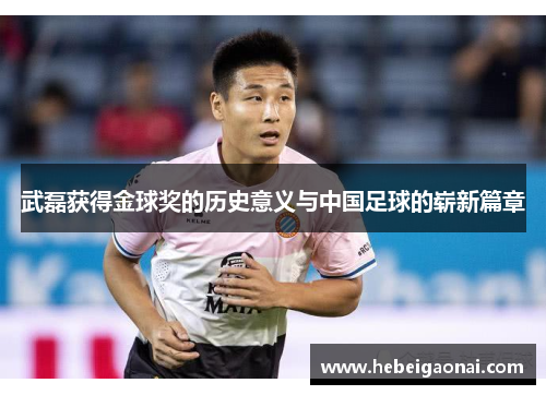 武磊获得金球奖的历史意义与中国足球的崭新篇章 武磊获得金球奖的历史意义与中国足球的崭新篇章