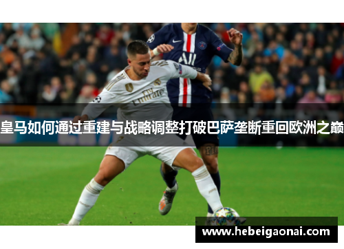 皇马如何通过重建与战略调整打破巴萨垄断重回欧洲之巅 皇马如何通过重建与战略调整打破巴萨垄断重回欧洲之巅