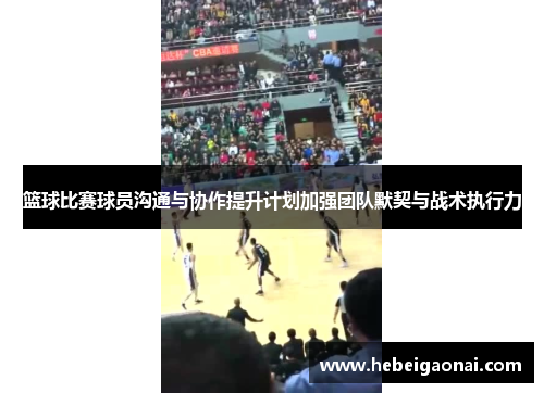 篮球比赛球员沟通与协作提升计划加强团队默契与战术执行力 篮球比赛球员沟通与协作提升计划加强团队默契与战术执行力