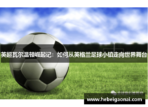 英超瓦尔温顿崛起记：如何从英格兰足球小镇走向世界舞台