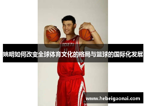 姚明如何改变全球体育文化的格局与篮球的国际化发展