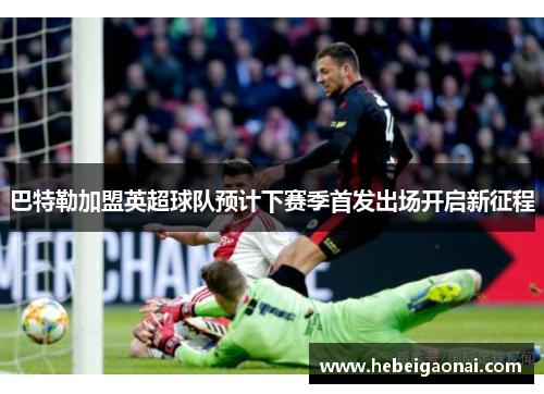 巴特勒加盟英超球队预计下赛季首发出场开启新征程